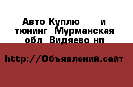 Авто Куплю - GT и тюнинг. Мурманская обл.,Видяево нп